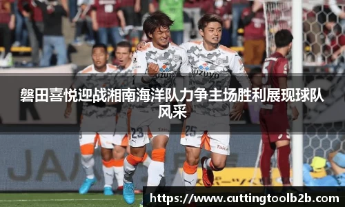 磐田喜悦迎战湘南海洋队力争主场胜利展现球队风采